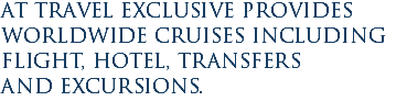 At Travel Exclusive provides worldwide cruises including flight, hotel, transfers and excursions.